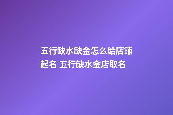 五行缺水缺金怎么給店鋪起名 五行缺水金店取名-第1張-店鋪起名-玄機派
